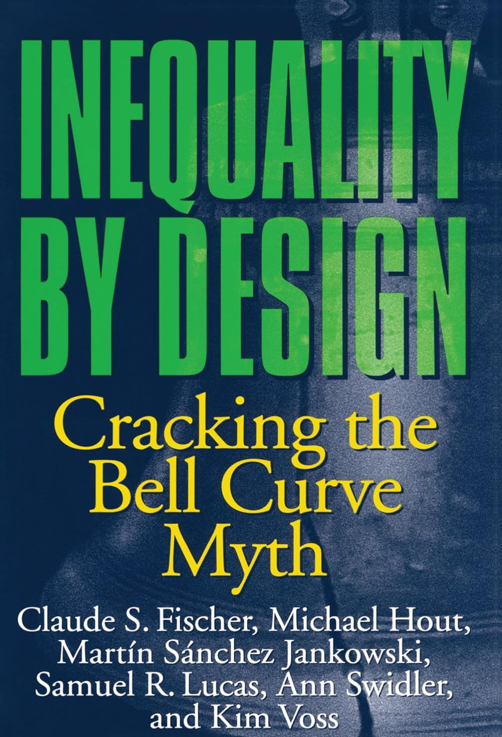 Inequality by Design: Cracking the Bell Curve Myth Fischer, Claude S.; Hout, Michael; Jankowski, Martín Sánchez; Lucas, Samuel R.; Swidler, Ann and Voss, Kim