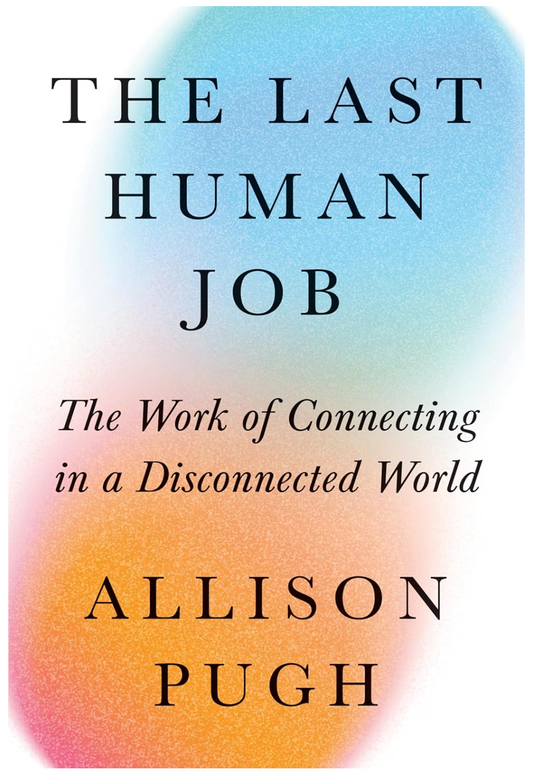 The Last Human Job: The Work of Connecting in a Disconnected World Pugh, Allison