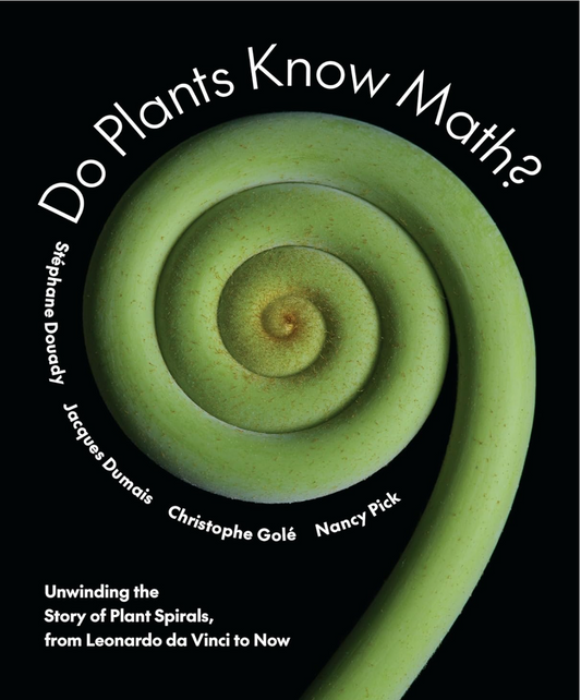 Do Plants Know Math?: Unwinding the Story of Plant Spirals, from Leonardo da Vinci to Now Douady, Stéphane; Dumais, Jacques; Golé, Christophe and Pick, Nancy