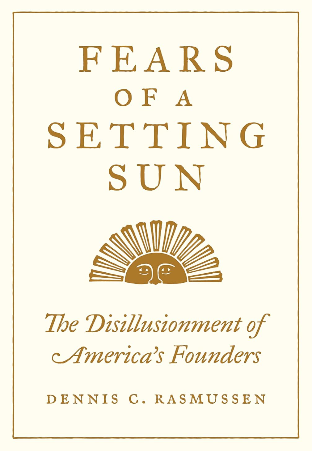 Fears of a Setting Sun: The Disillusionment of America's Founders Rasmussen, Dennis C.