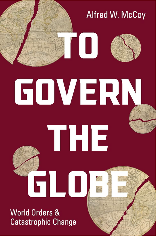 To Govern the Globe: World Orders and Catastrophic Change McCoy, Alfred W.