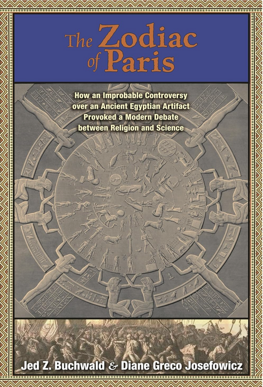 The Zodiac of Paris: How an Improbable Controversy over an Ancient Egyptian Artifact Provoked a Modern Debate between Religion and Science Buchwald, Jed Z. and Josefowicz, Diane Greco