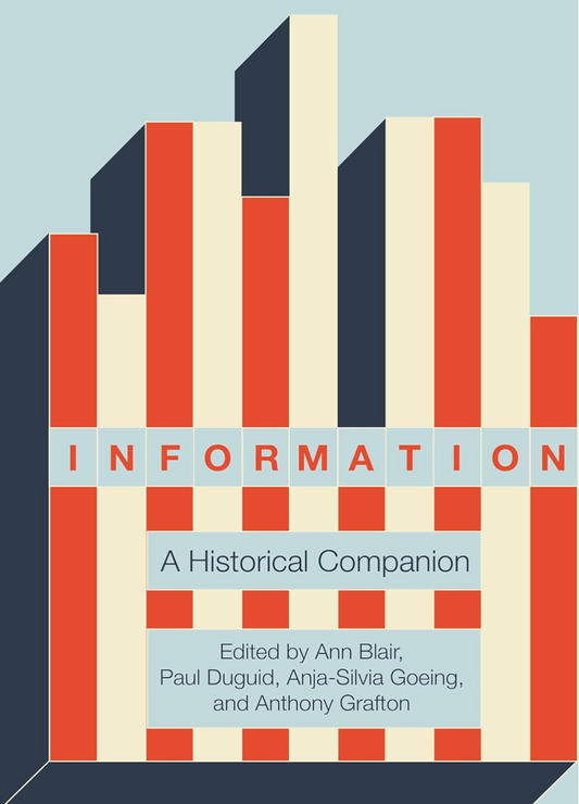 Information: A Historical Companion Blair, Ann; Duguid, Paul; Goeing, Anja-Silvia and Grafton, Anthony