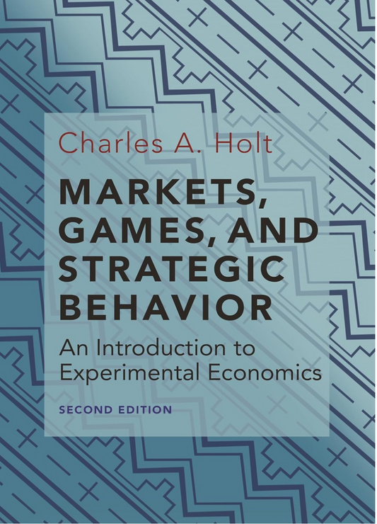 Markets, Games, and Strategic Behavior: An Introduction to Experimental Economics (Second Edition) Holt, Charles A.