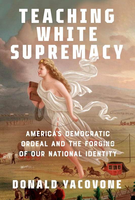 Teaching White Supremacy: America's Democratic Ordeal and the Forging of Our National Identity Yacovone, Donald