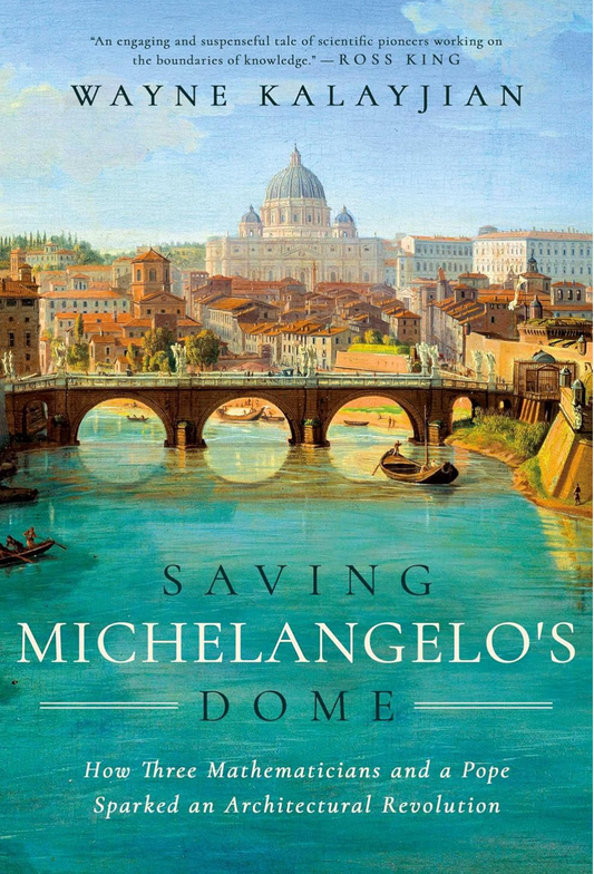 Saving Michelangelo's Dome: How Three Mathematicians and a Pope Sparked an Architectural Revolution Kalayjian, Wayne