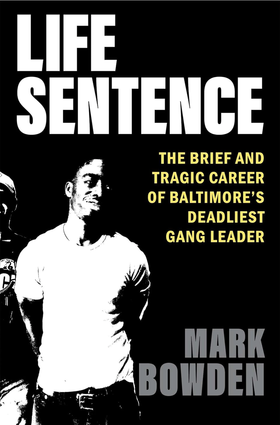 Life Sentence: The Brief and Tragic Career of Baltimore’s Deadliest Gang Leader Bowden, Mark