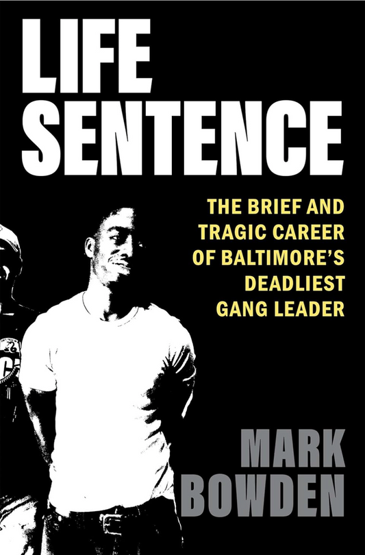 Life Sentence: The Brief and Tragic Career of Baltimore’s Deadliest Gang Leader Bowden, Mark