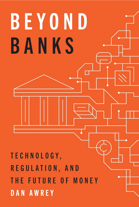 Beyond Banks: Technology, Regulation, and the Future of Money Awrey, Dan
