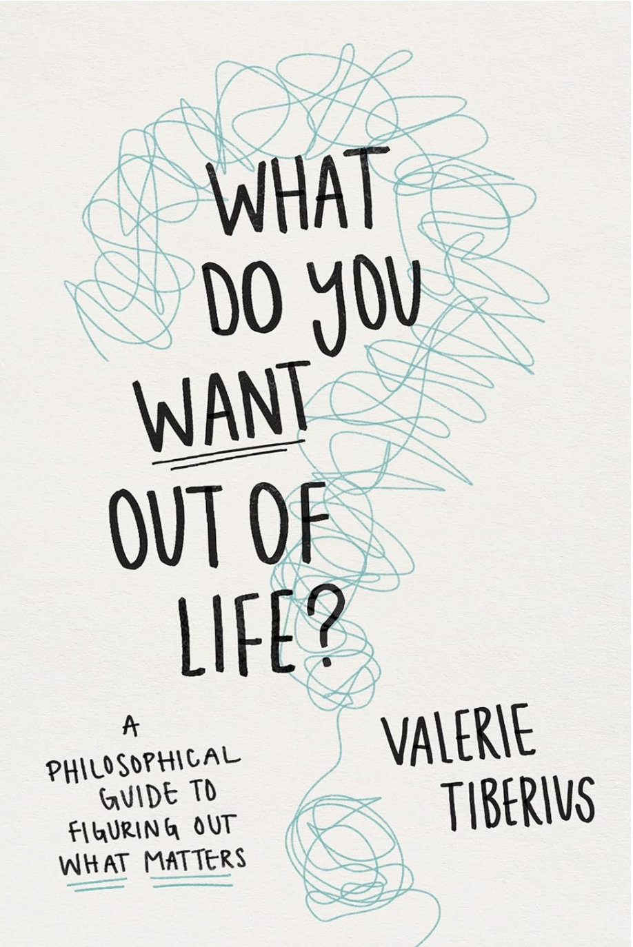 What Do You Want Out of Life?: A Philosophical Guide to Figuring Out What Matters Tiberius, Valerie