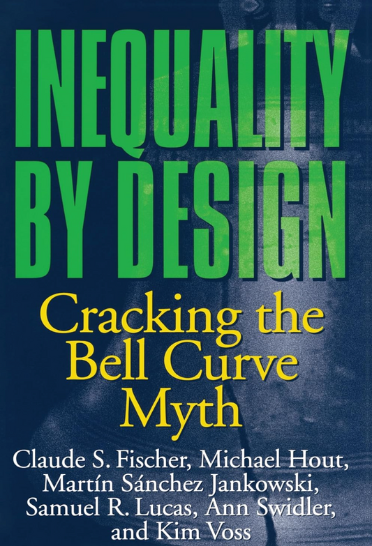 Inequality by Design: Cracking the Bell Curve Myth Fischer, Claude S.; Hout, Michael; Jankowski, Martín Sánchez; Lucas, Samuel R.; Swidler, Ann and Voss, Kim