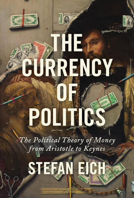 The Currency of Politics: The Political Theory of Money from Aristotle to Keynes Eich, Stefan