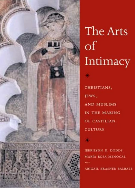The Arts of Intimacy: Christians, Jews, and Muslims in the Making of Castilian Culture Dodds, Jerrilynn D.; Menocal, María Rosa and Balbale, Abigail Krasner