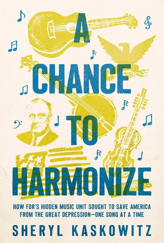 A Chance to Harmonize: How FDR's Hidden Music Unit Sought to Save America from the Great Depression―One Song at a Time Kaskowitz, Sheryl