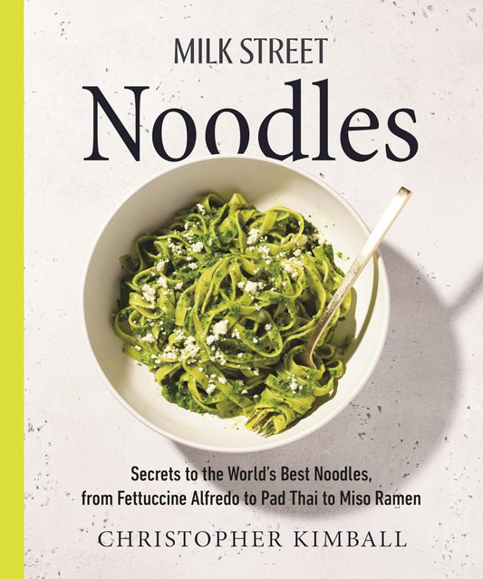 Milk Street Noodles: Secrets to the World’s Best Noodles, from Fettuccine Alfredo to Pad Thai to Miso Ramen Kimball, Christopher