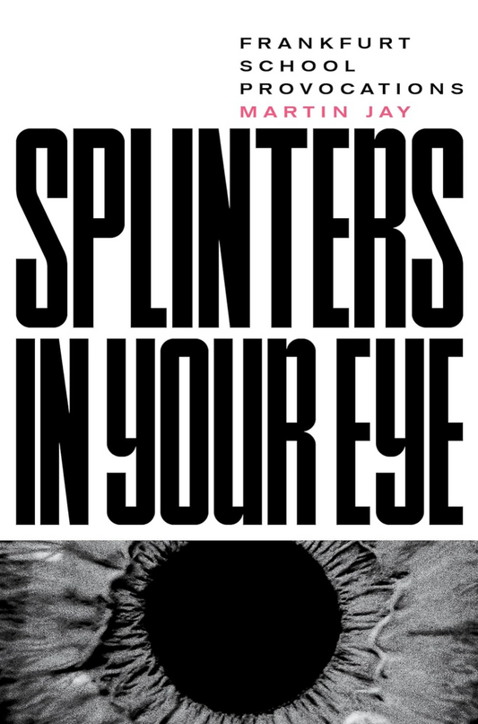 Splinters in Your Eye: Essays on the Frankfurt School Jay, Martin