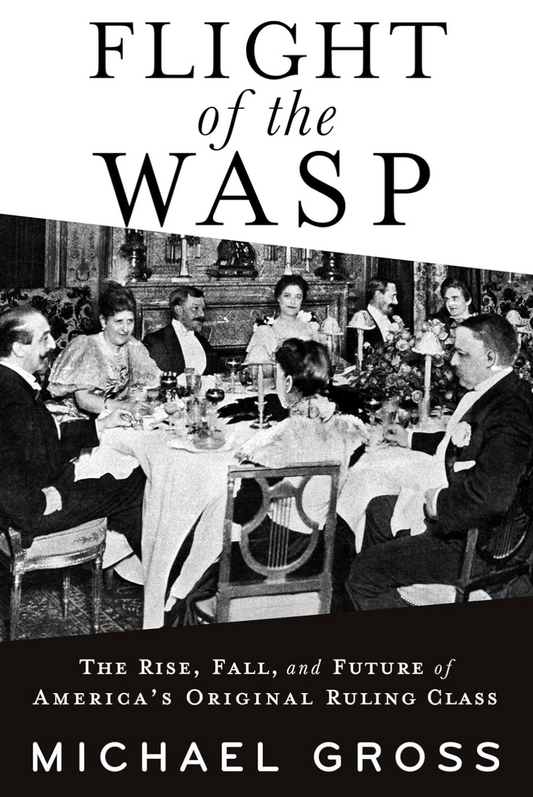 Flight of the WASP: The Rise, Fall, and Future of America’s Original Ruling Class Gross, Michael