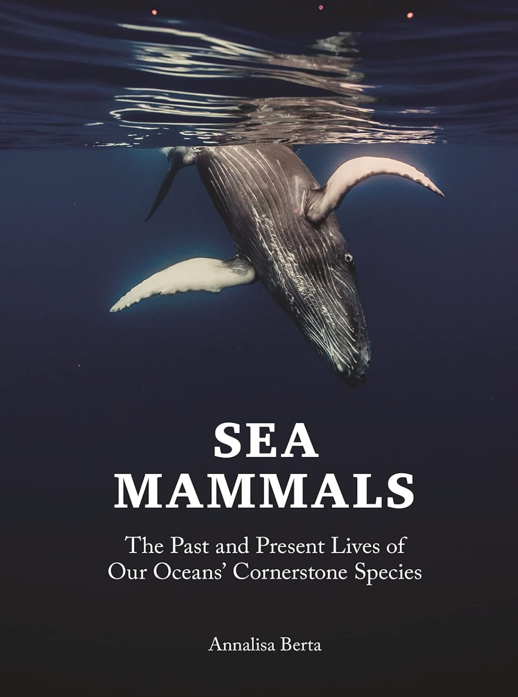 Sea Mammals: The Past and Present Lives of Our Oceans’ Cornerstone Species Berta, Annalisa