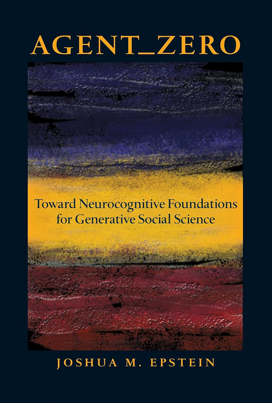 Agent_Zero: Toward Neurocognitive Foundations for Generative Social Science (Princeton Studies in Complexity) Epstein, Joshua M.